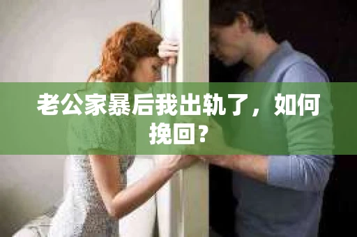 老公家暴后我出轨了，如何挽回？
