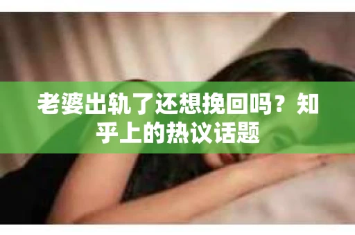 老婆出轨了还想挽回吗？知乎上的热议话题