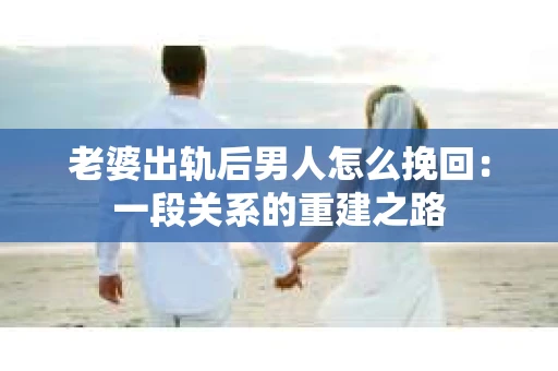 老婆出轨后男人怎么挽回：一段关系的重建之路