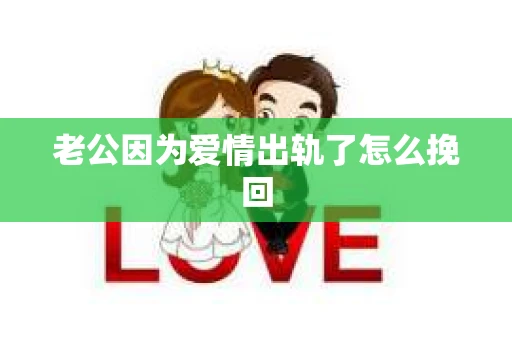 老公因为爱情出轨了怎么挽回