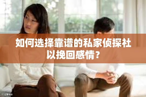 如何选择靠谱的私家侦探社以挽回感情？