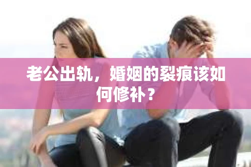 老公出轨，婚姻的裂痕该如何修补？