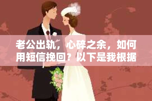 老公出轨，心碎之余，如何用短信挽回？以下是我根据实际情况整理的一些短信内容，希望能给你带来一些启发。