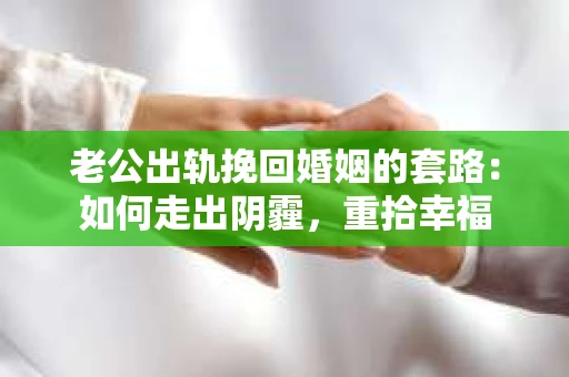 老公出轨挽回婚姻的套路：如何走出阴霾，重拾幸福