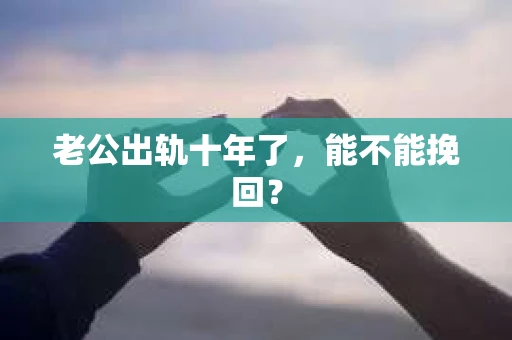 老公出轨十年了，能不能挽回？