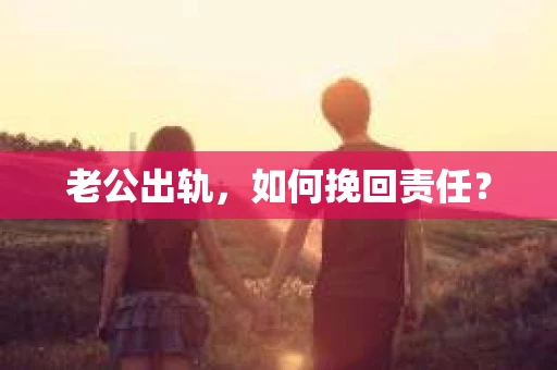 老公出轨，如何挽回责任？