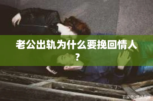 老公出轨为什么要挽回情人？