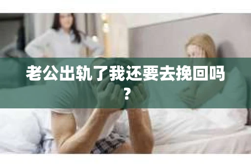 老公出轨了我还要去挽回吗？