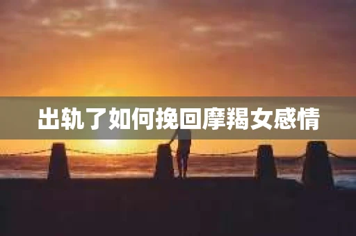出轨了如何挽回摩羯女感情