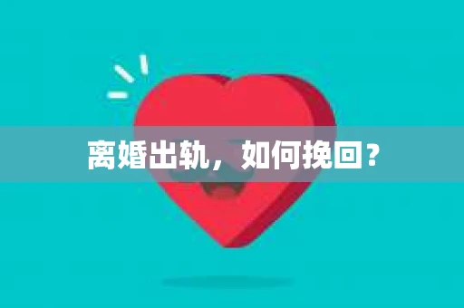 离婚出轨，如何挽回？