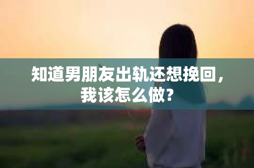 知道男朋友出轨还想挽回，我该怎么做？