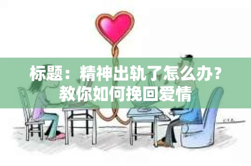 标题：精神出轨了怎么办？教你如何挽回爱情