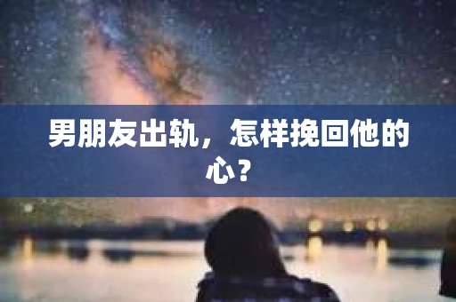 男朋友出轨，怎样挽回他的心？