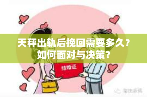 天秤出轨后挽回需要多久？如何面对与决策？