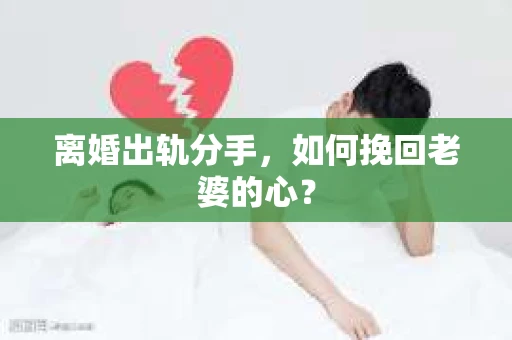 离婚出轨分手，如何挽回老婆的心？