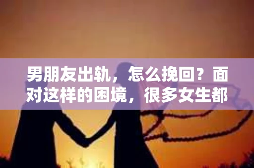 男朋友出轨，怎么挽回？面对这样的困境，很多女生都会感到无助和痛苦。但请相信，无论情况多么糟糕，都有可能找到解决问题的方法。今天，就让我来和大家聊聊，当男朋友出轨时，我们应该如何挽回这段感情。