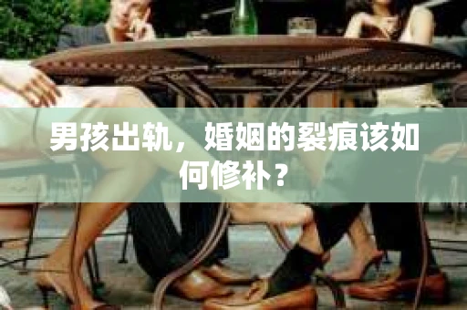 男孩出轨，婚姻的裂痕该如何修补？
