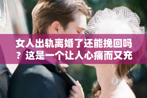 女人出轨离婚了还能挽回吗？这是一个让人心痛而又充满疑惑的问题。在这个充满变数的世界里，婚姻的稳固性似乎变得越来越脆弱。那么，当女人出轨导致离婚后，还有没有可能挽回这段婚姻呢？让我们一起来探讨这个问题。