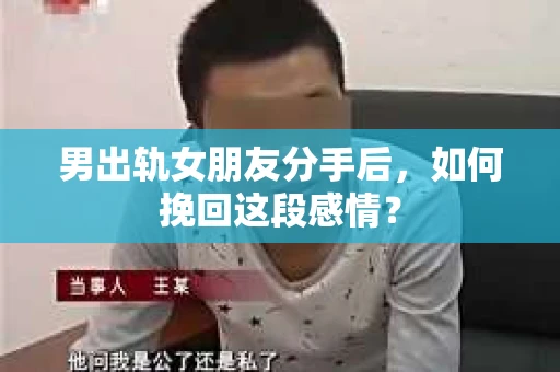 男出轨女朋友分手后，如何挽回这段感情？