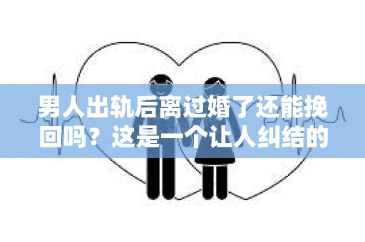 男人出轨后离过婚了还能挽回吗？这是一个让人纠结的问题。在这个充满变数的世界里，婚姻的稳固性似乎变得越来越难以保证。那么，当一个男人出轨后离婚了，他还有机会挽回这段婚姻吗？今天，我们就来探讨一下这个问题。