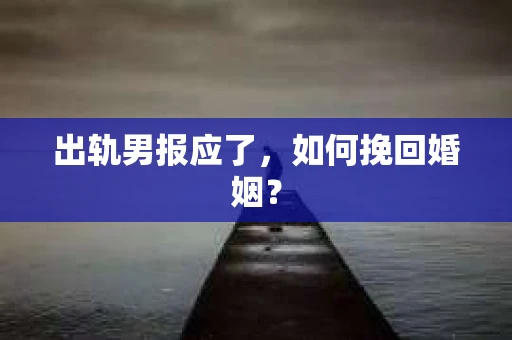 出轨男报应了，如何挽回婚姻？