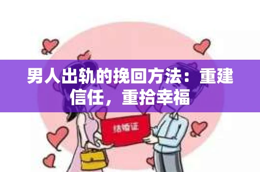 男人出轨的挽回方法：重建信任，重拾幸福