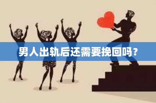 男人出轨后还需要挽回吗？