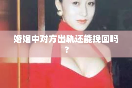 婚姻中对方出轨还能挽回吗？