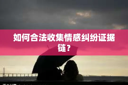 如何合法收集情感纠纷证据链？