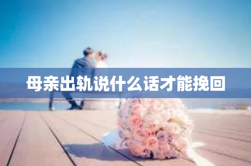 母亲出轨说什么话才能挽回