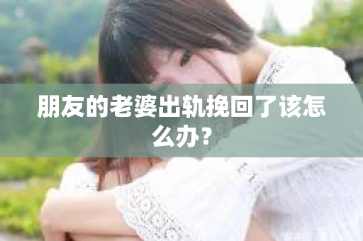 朋友的老婆出轨挽回了该怎么办？