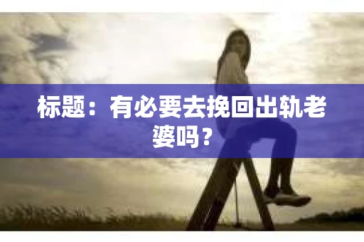 标题：有必要去挽回出轨老婆吗？