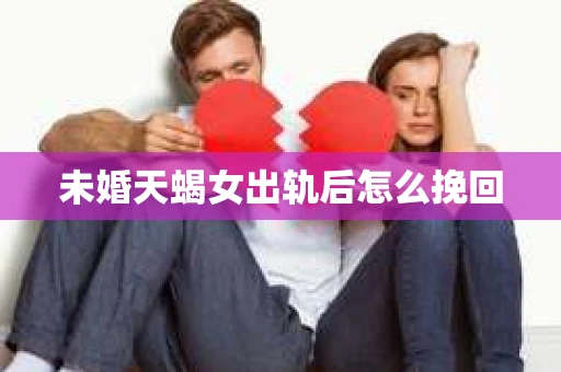 未婚天蝎女出轨后怎么挽回