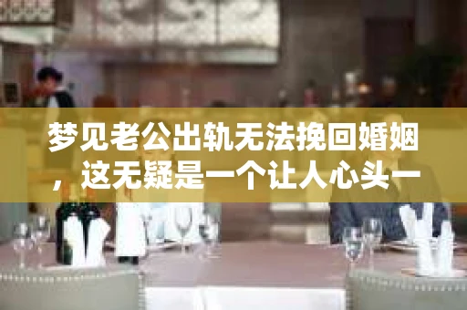 梦见老公出轨无法挽回婚姻，这无疑是一个让人心头一紧的梦境。在现实生活中，婚姻问题一直是人们关注的焦点，而梦境中的出轨，更是让人心生疑虑。那么，这样的梦境究竟预示着什么？我们又该如何面对呢？今天，就让我们一起来探讨一下这个话题。