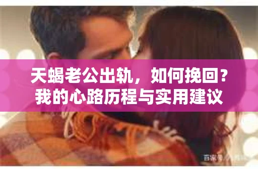 天蝎老公出轨，如何挽回？我的心路历程与实用建议