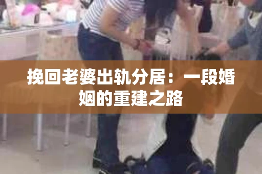 挽回老婆出轨分居：一段婚姻的重建之路