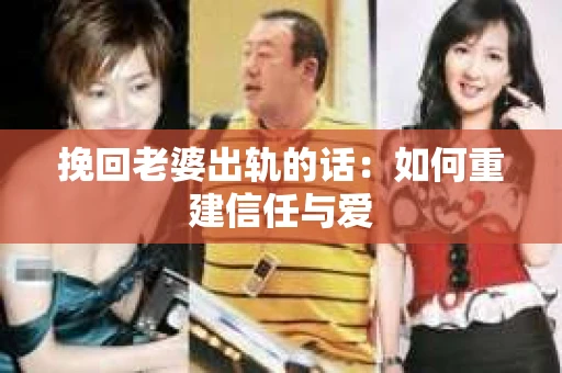挽回老婆出轨的话：如何重建信任与爱