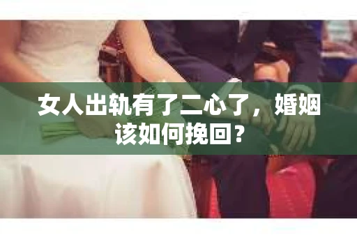 女人出轨有了二心了，婚姻该如何挽回？