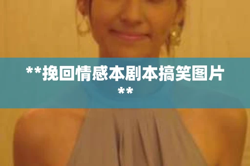 **挽回情感本剧本搞笑图片**