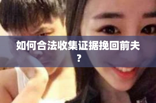 如何合法收集证据挽回前夫？