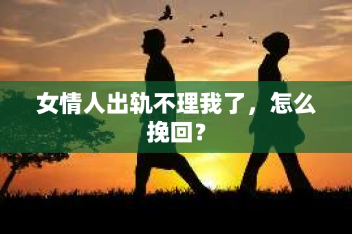 女情人出轨不理我了，怎么挽回？