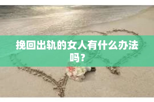 挽回出轨的女人有什么办法吗？
