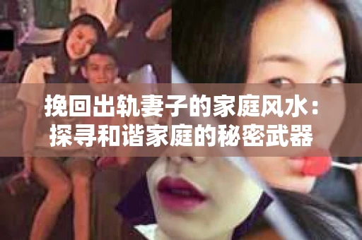 挽回出轨妻子的家庭风水：探寻和谐家庭的秘密武器