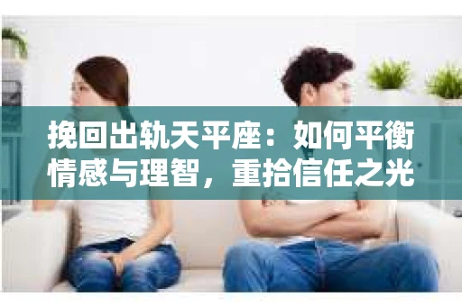 挽回出轨天平座：如何平衡情感与理智，重拾信任之光