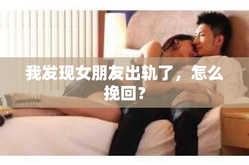 我发现女朋友出轨了，怎么挽回？