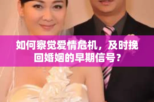 如何察觉爱情危机，及时挽回婚姻的早期信号？