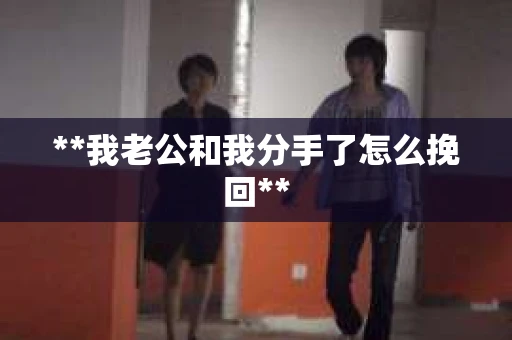 **我老公和我分手了怎么挽回**