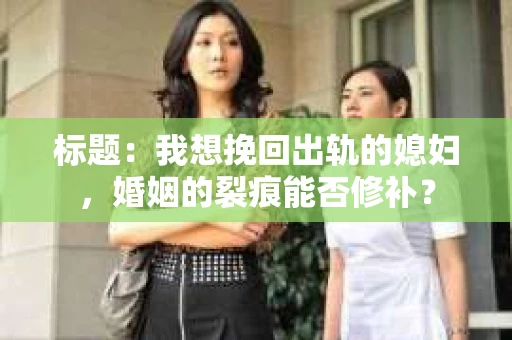 标题：我想挽回出轨的媳妇，婚姻的裂痕能否修补？
