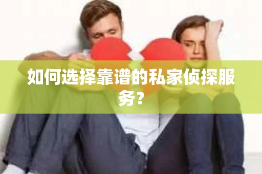 如何选择靠谱的私家侦探服务？