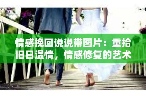 情感挽回说说带图片：重拾旧日温情，情感修复的艺术